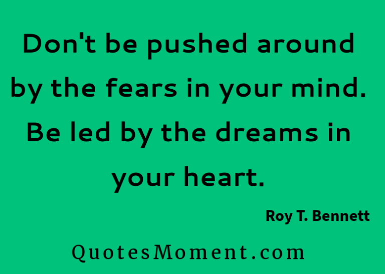 Don’t be pushed around by the fears in your mind. Be led by the dreams in your heart quotesmoment.com