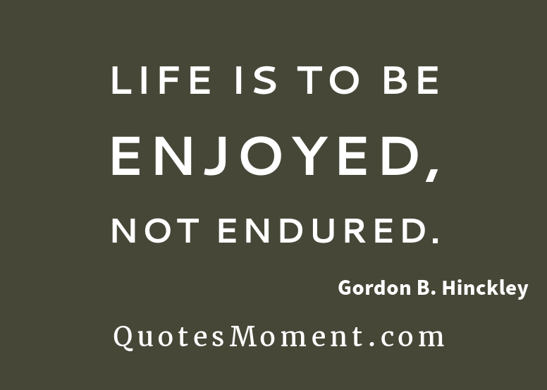 Life is to be enjoyed, not endured quotesmoment.com