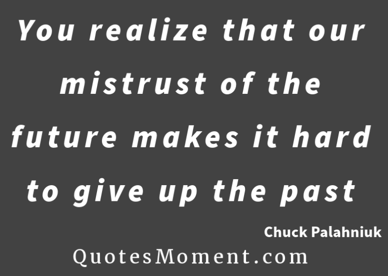 You realize that our mistrust of the future makes it hard to give up the past quotesmoment.com